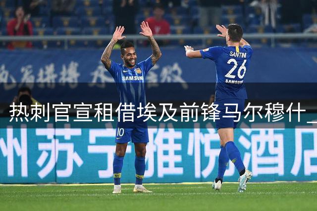 热刺官宣租借埃及前锋马尔穆什 含6000万强制买断条款